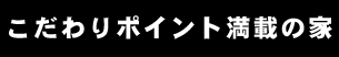 こだわりポイント満載の家